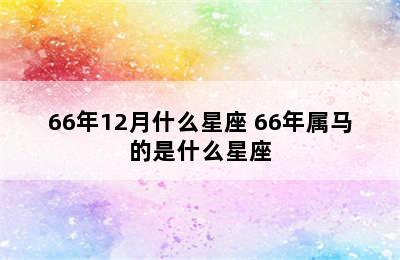 66年12月什么星座 66年属马的是什么星座